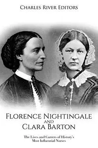 Florence Nightingale and Clara Barton: The Lives and Careers of History’s Most Influential Nurses