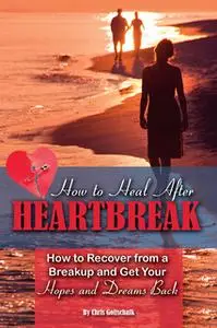 «How to Heal After Heartbreak: How to Recover from a Breakup and Get Your Hopes and Dreams Back» by Christopher Gottscha