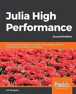 Julia High Performance: Optimizations, distributed computing, multithreading, and GPU programming with Julia 1.0 and beyond (Re