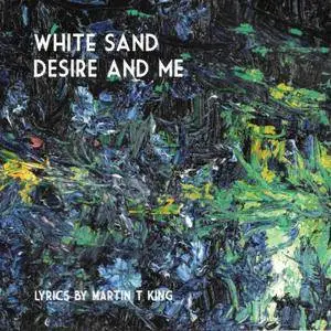 Martin T King - White Sand Desire And Me (2018)