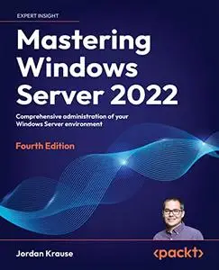 Mastering Windows Server 2022: Comprehensive administration of your Windows Server environment, 4th Edition