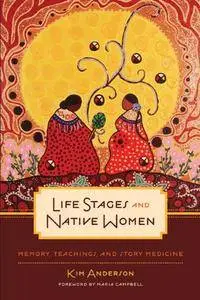 Life Stages and Native Women: Memory, Teachings, and Story Medicine (Critical Studies in Native History)