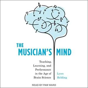The Musician's Mind: Teaching, Learning, and Performance in the Age of Brain Science [Audiobook]