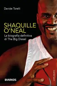 Davide Torelli - Shaquille O’Neal. La biografia definitiva di The Big Diesel
