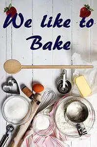 We like to Bake: The 1000 best recipes for baking and Enjoy