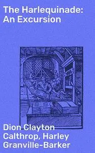 «The Harlequinade: An Excursion» by Dion Clayton Calthrop, Harley Granville-Barker