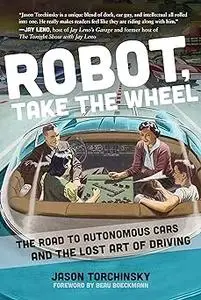 Robot, Take the Wheel: The Road to Autonomous Cars and the Lost Art of Driving
