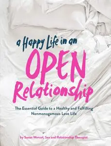 A Happy Life in an Open Relationship: The Essential Guide to a Healthy and Fulfilling Nonmonogamous Love Life