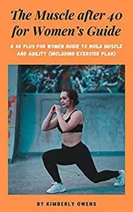The Muscle after 40 for Women’s Guide: A 40 Plus Guide for Women to Build Muscle and Agility (Including exercise plan)