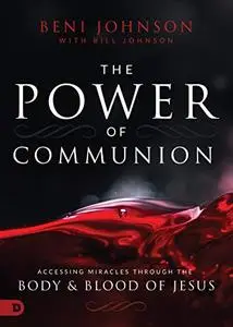 The Power of Communion Accessing Miracles Through the Body and Blood of Jesus