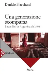 Daniele Biacchessi - Una generazione scomparsa. I mondiali in Argentina del 1978