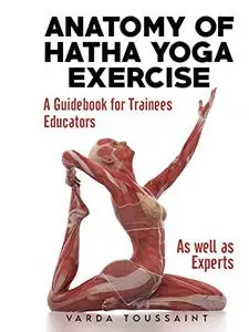Anatomy of Hatha Yoga Exercise: A Guidebook for Trainees, Educators, as well as Experts