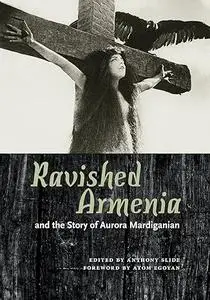 Ravished Armenia and the Story of Aurora Mardiganian