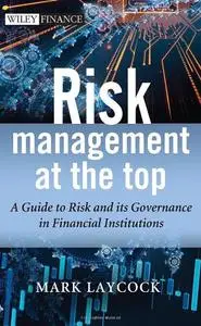 Risk Management At The Top: A Guide to Risk and its Governance in Financial Institutions (Repost)