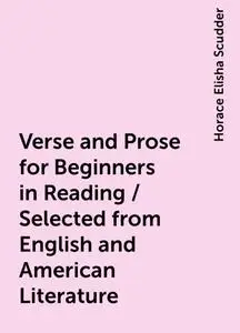 «Verse and Prose for Beginners in Reading / Selected from English and American Literature» by Horace Elisha Scudder