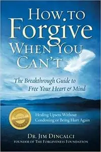 How to Forgive When You Can't: The Breakthrough Guide to Free Your Heart & Mind