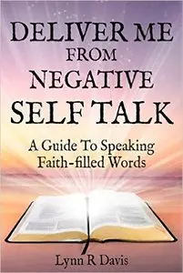 Deliver Me From Negative Self Talk: A Guide To Speaking Faith-filled Words