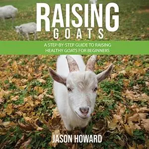 Raising Goats: A Step-by-Step Guide to Raising Healthy Goats for Beginners [Audiobook]