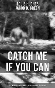 «Catch Me if You Can – The Incredible Life Stories of Jacob D. Green & Louis Hughes» by Jacob D.Green, Louis Hughes