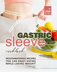 Gastric Sleeve Cookbook: Mouthwatering Recipes You Can Enjoy Eating While Losing Weight!
