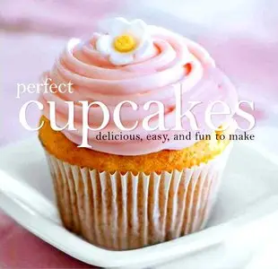 Perfect Cupcakes: Delicious, Easy, and Fun to Make