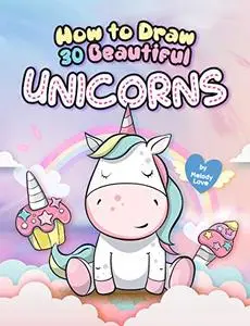 How to Draw 30 Beautiful Unicorns: The Step by Step Book to Draw Unicorns, The Cutest Creature