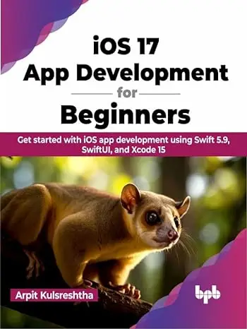 iOS 17 App Development for Beginners: Get started with iOS app development using Swift 5.9, SwiftUI, and Xcode 15
