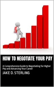 How to Negotiate Your Pay: A Comprehensive Guide to Negotiating for Higher Pay and Advancing Your Career