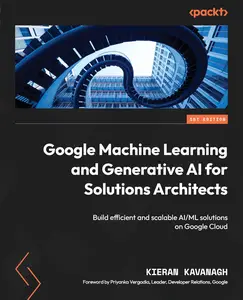 Google Machine Learning and Generative AI for Solutions Architects: Build efficient and scalable AI/ML solutions on Google