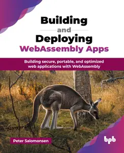 Building and Deploying WebAssembly Apps: Building secure, portable, and optimized web applications with WebAssembly