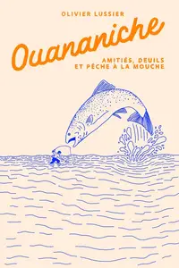 Olivier Lussier, "Ouananiche : Amitiés, deuils et pêche à la mouche"
