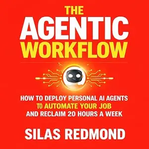 The Agentic Workflow: How to Deploy Personal AI Agents to Automate Your Job and Reclaim 20 Hours a Week