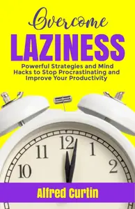 OVERCOME LAZINESS: Powerful Strategies and Mind Hacks to Stop Procrastinating and Improve Your Productivity