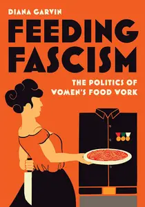 Feeding Fascism: The Politics of Women's Food Work (Toronto Italian Studies)