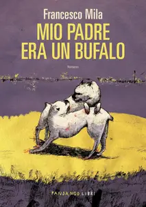 Francesco Mila - Mio padre era un bufalo