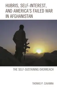 Hubris, Self-Interest, and America's Failed War in Afghanistan : the Self-Sustaining Overreach