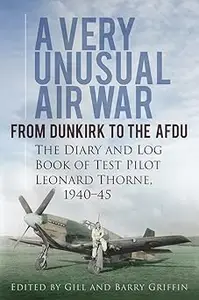 A Very Unusual Air War: From Dunkirk to AFDU: The Diary and Log Book of Test Pilot H. Leonard Thorne, 1940-45