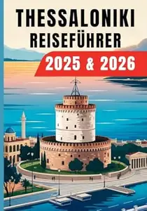 Thessaloniki Reiseführer 2025 & 2026: Griechenland Reiseführer mit verborgenen Attraktionen, lokalen Food-Spots, traumhaften