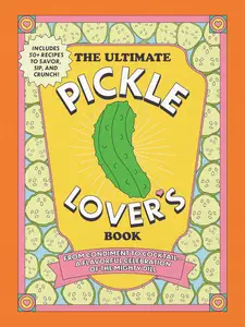 The Ultimate Pickle Lover's Book: From Condiment to Cocktail―a Flavorful Celebration of the Mighty Dill