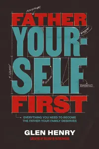 Father Yourself First: Everything You Need to Become the Father Your Family Deserves