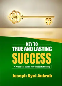 Key to True and Lasting Success: A Practical Guide to Successful Living