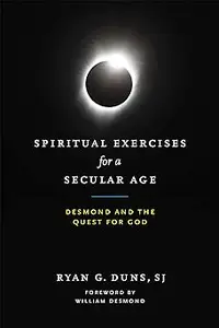 Spiritual Exercises for a Secular Age: Desmond and the Quest for God