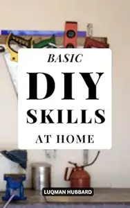 Basic Diy Skills At Home: Discover Improvement Techniques You Can Use Everyday For Construct A Unique Home