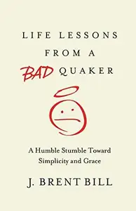Life Lessons from a Bad Quaker : A Humble Stumble Toward Simplicity and Grace