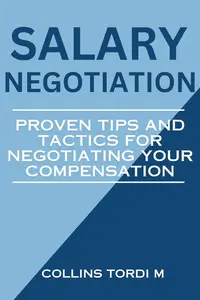 SALARY NEGOTIATION: Proven Tips and Tactics for Negotiating Your Compensation