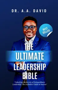 The Ultimate Leadership Bible: Unlocking the secret of extraordinary leadership, the defining guide to success