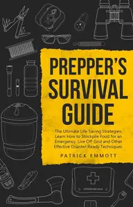 Prepper’s Survival Guide: The Ultimate Life-Saving Strategies. Learn How to Stockpile Food for an Emergency, Live Off-Grid