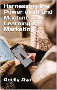 Harnessing the Power of AI and Machine Learning in Marketing