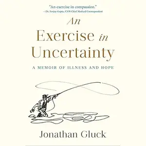 An Exercise in Uncertainty: A Memoir of Illness and Hope [Audiobook]