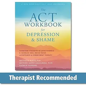 The ACT Workbook for Depression and Shame: Overcome Thoughts of Defectiveness and Increase Well-Being Using Acceptance a